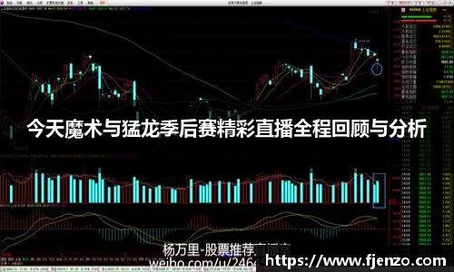 今天魔术与猛龙季后赛精彩直播全程回顾与分析